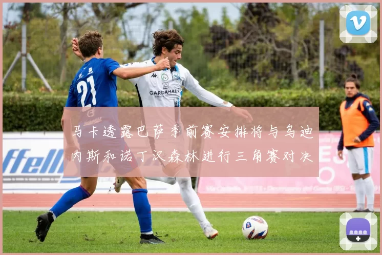 马卡透露巴萨季前赛安排将与乌迪内斯和诺丁汉森林进行三角赛对决